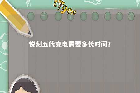 悦刻五代充电需要多长时间	？ 