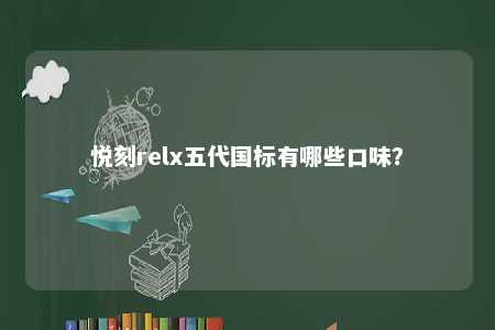 悦刻relx五代国标有哪些口味？ 